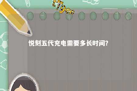 悦刻五代充电需要多长时间
？ 